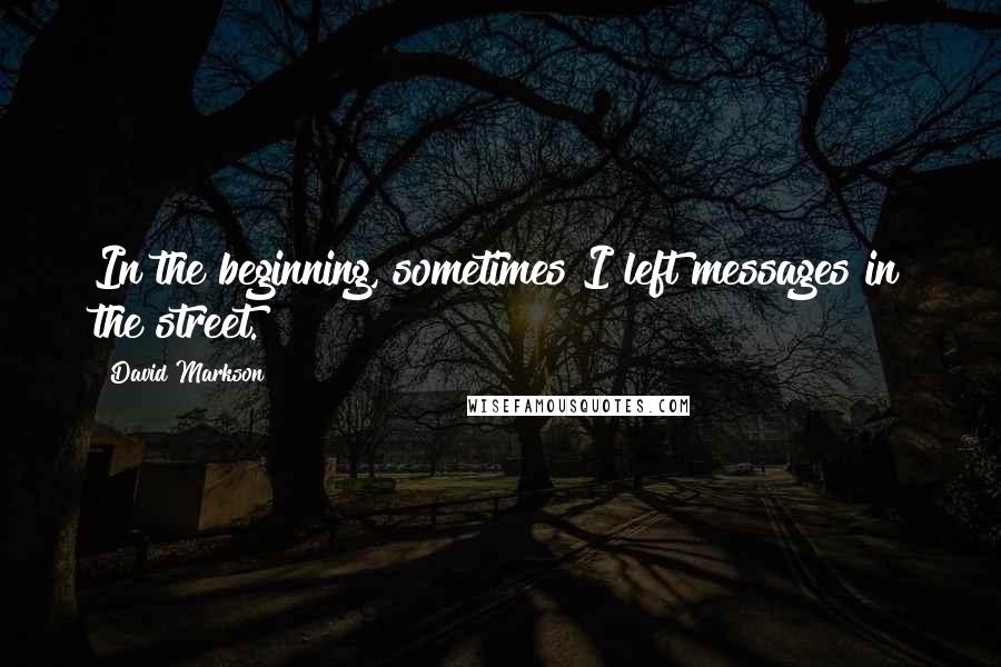 David Markson Quotes: In the beginning, sometimes I left messages in the street.