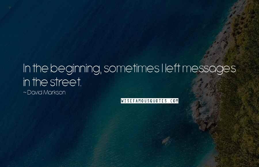 David Markson Quotes: In the beginning, sometimes I left messages in the street.