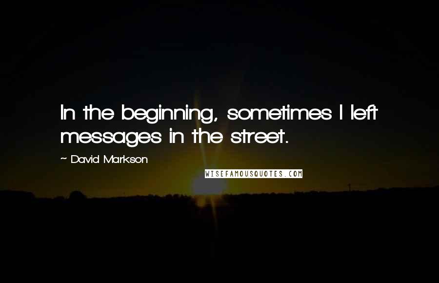 David Markson Quotes: In the beginning, sometimes I left messages in the street.