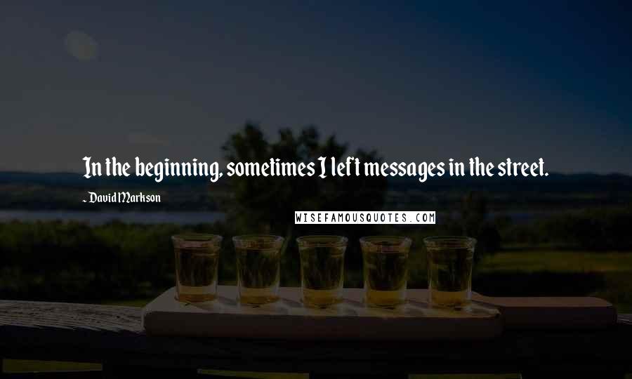 David Markson Quotes: In the beginning, sometimes I left messages in the street.