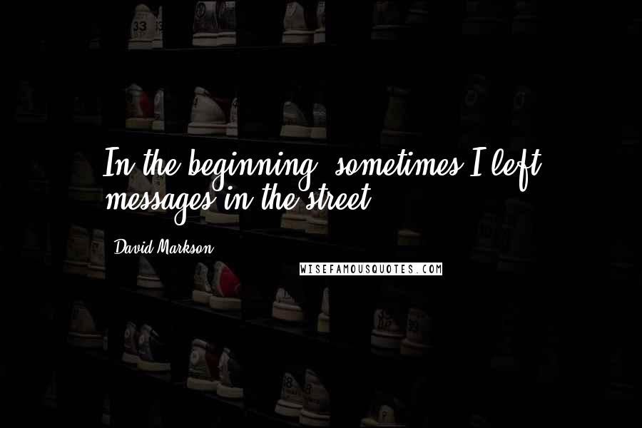 David Markson Quotes: In the beginning, sometimes I left messages in the street.