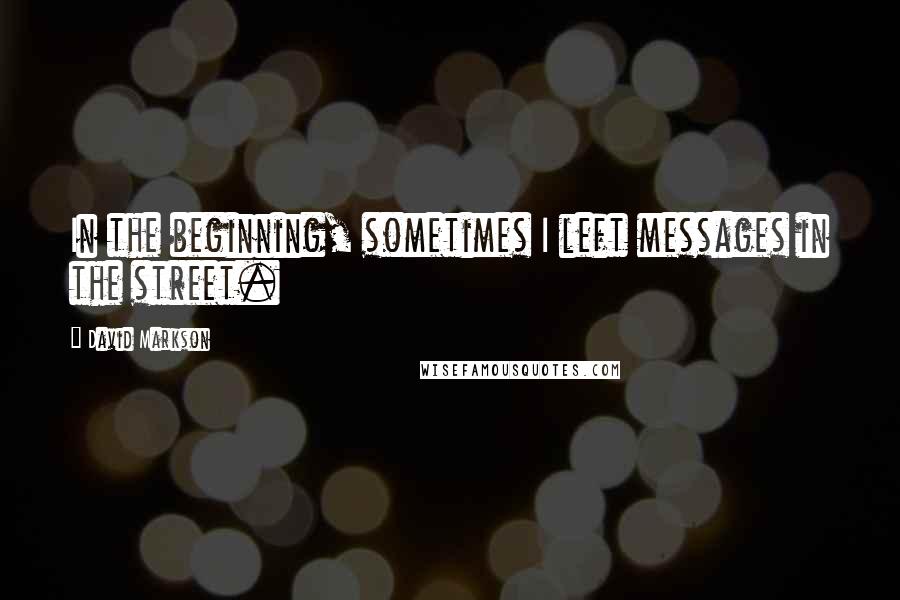 David Markson Quotes: In the beginning, sometimes I left messages in the street.