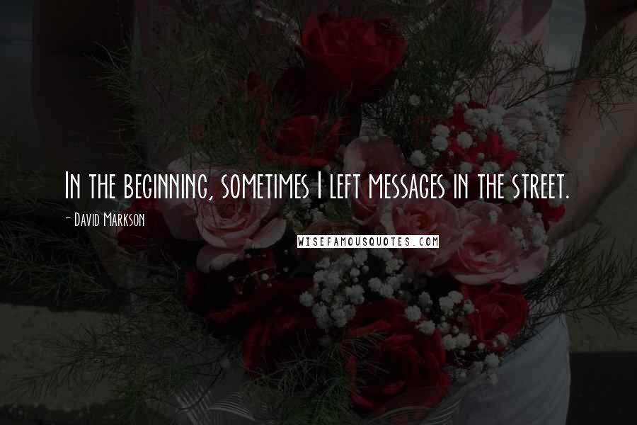 David Markson Quotes: In the beginning, sometimes I left messages in the street.
