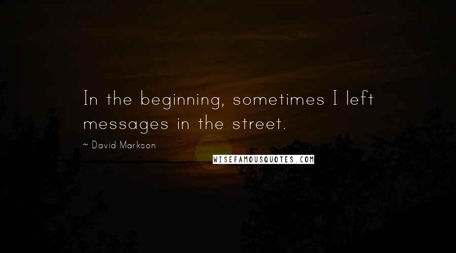 David Markson Quotes: In the beginning, sometimes I left messages in the street.