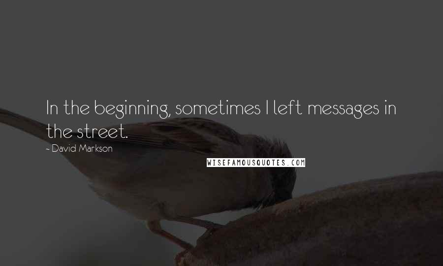 David Markson Quotes: In the beginning, sometimes I left messages in the street.