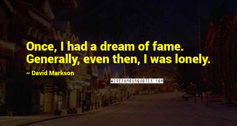 David Markson Quotes: Once, I had a dream of fame. Generally, even then, I was lonely.