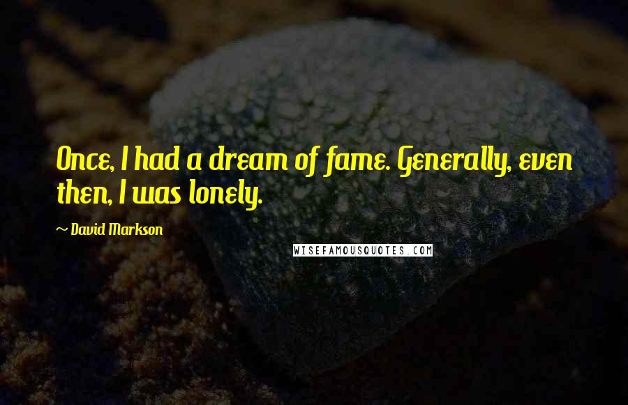 David Markson Quotes: Once, I had a dream of fame. Generally, even then, I was lonely.