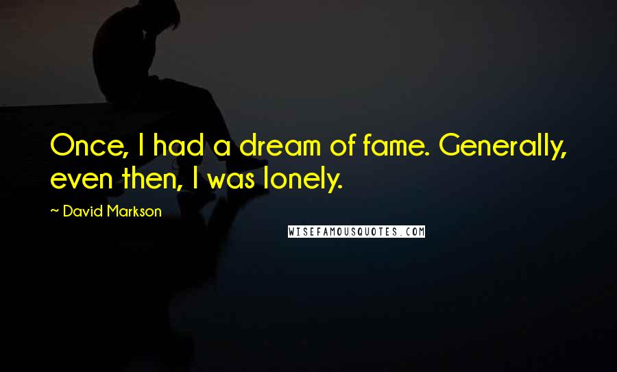 David Markson Quotes: Once, I had a dream of fame. Generally, even then, I was lonely.