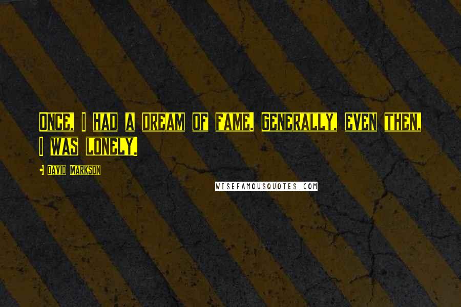 David Markson Quotes: Once, I had a dream of fame. Generally, even then, I was lonely.
