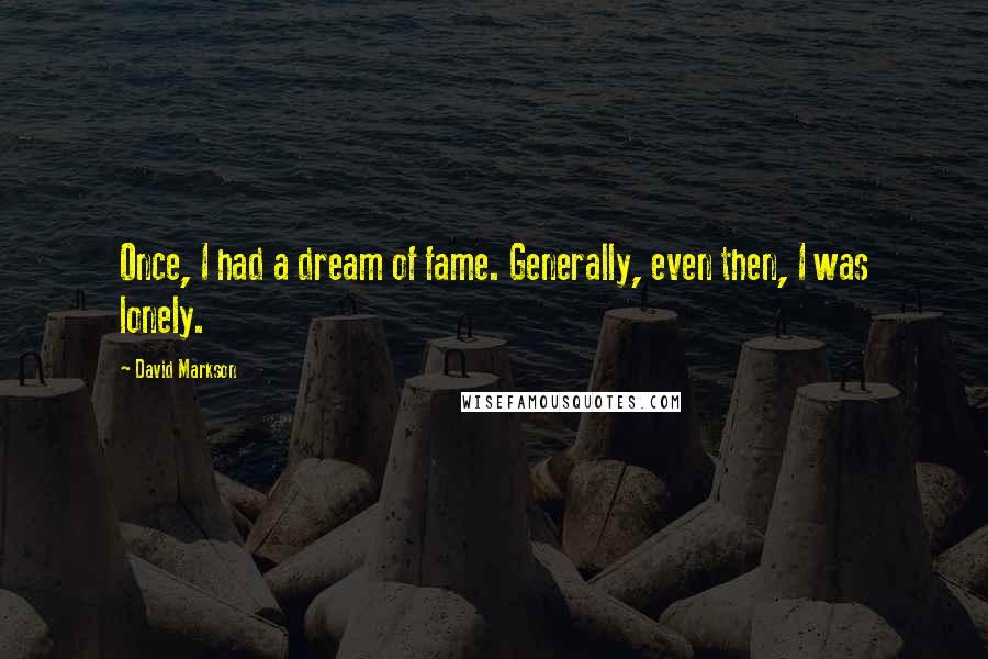 David Markson Quotes: Once, I had a dream of fame. Generally, even then, I was lonely.