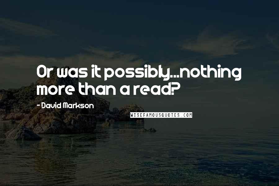 David Markson Quotes: Or was it possibly...nothing more than a read?