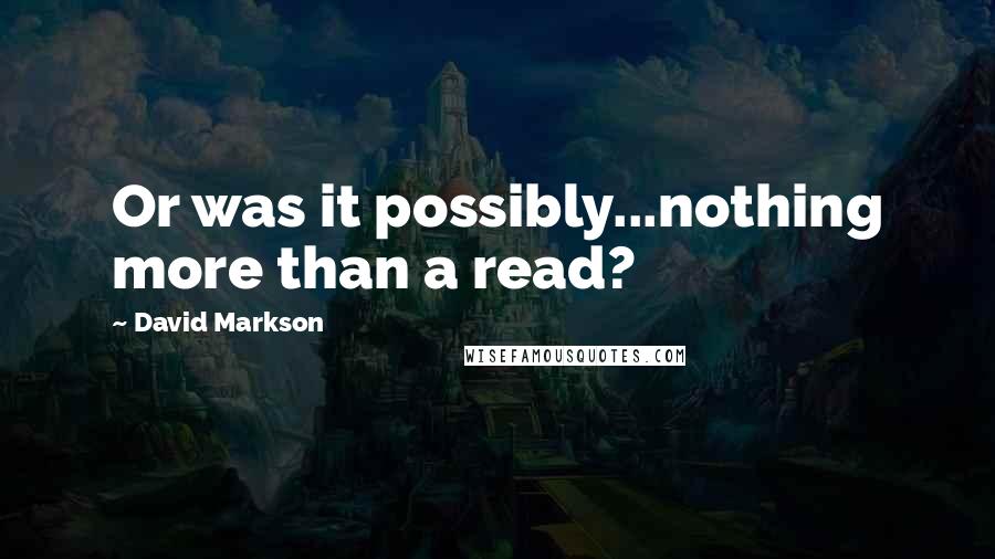 David Markson Quotes: Or was it possibly...nothing more than a read?