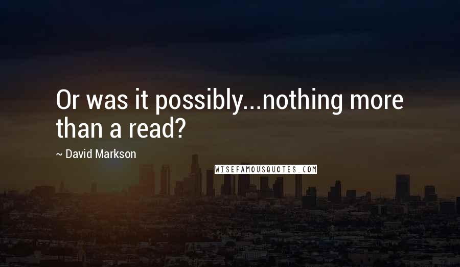 David Markson Quotes: Or was it possibly...nothing more than a read?