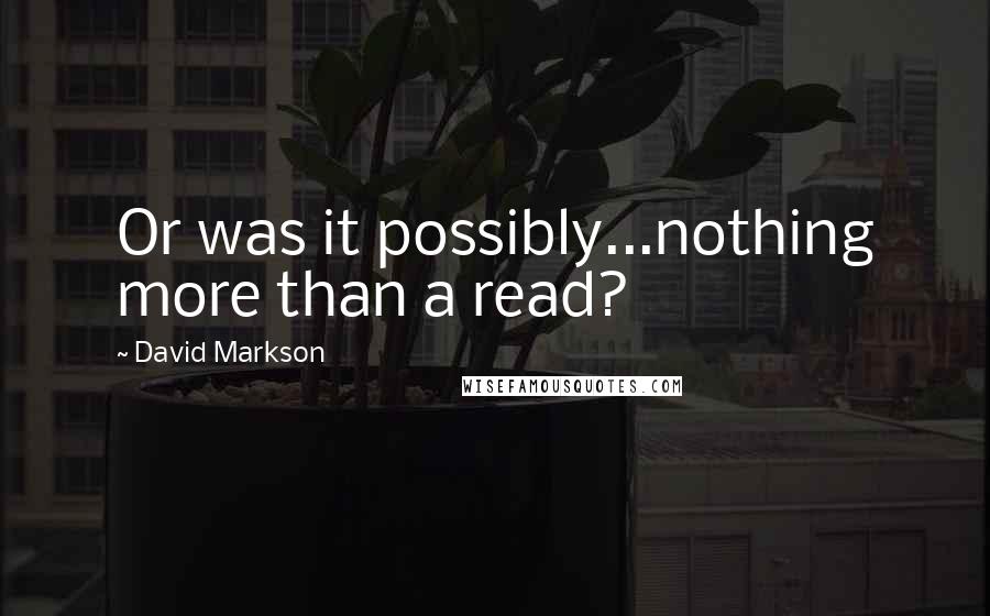 David Markson Quotes: Or was it possibly...nothing more than a read?