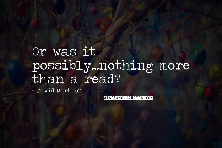 David Markson Quotes: Or was it possibly...nothing more than a read?