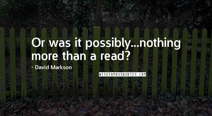 David Markson Quotes: Or was it possibly...nothing more than a read?