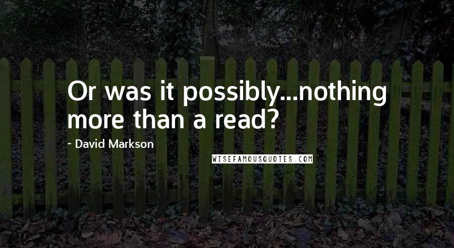 David Markson Quotes: Or was it possibly...nothing more than a read?