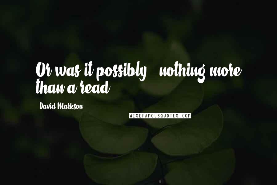 David Markson Quotes: Or was it possibly...nothing more than a read?