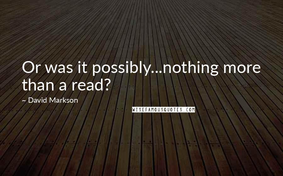David Markson Quotes: Or was it possibly...nothing more than a read?