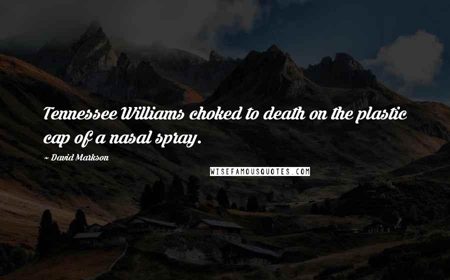 David Markson Quotes: Tennessee Williams choked to death on the plastic cap of a nasal spray.