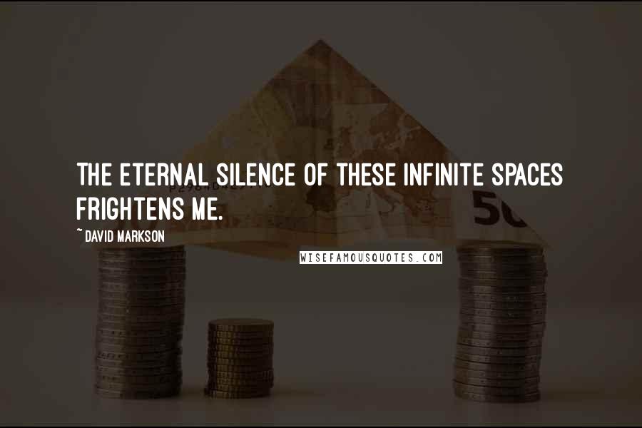 David Markson Quotes: The eternal silence of these infinite spaces frightens me.