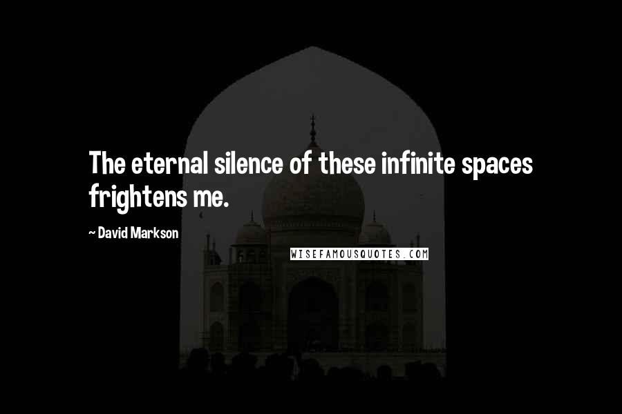 David Markson Quotes: The eternal silence of these infinite spaces frightens me.