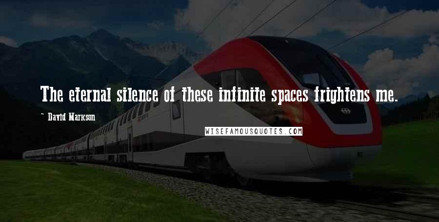 David Markson Quotes: The eternal silence of these infinite spaces frightens me.