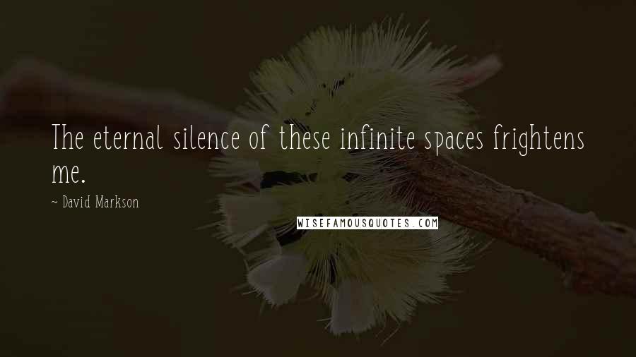 David Markson Quotes: The eternal silence of these infinite spaces frightens me.