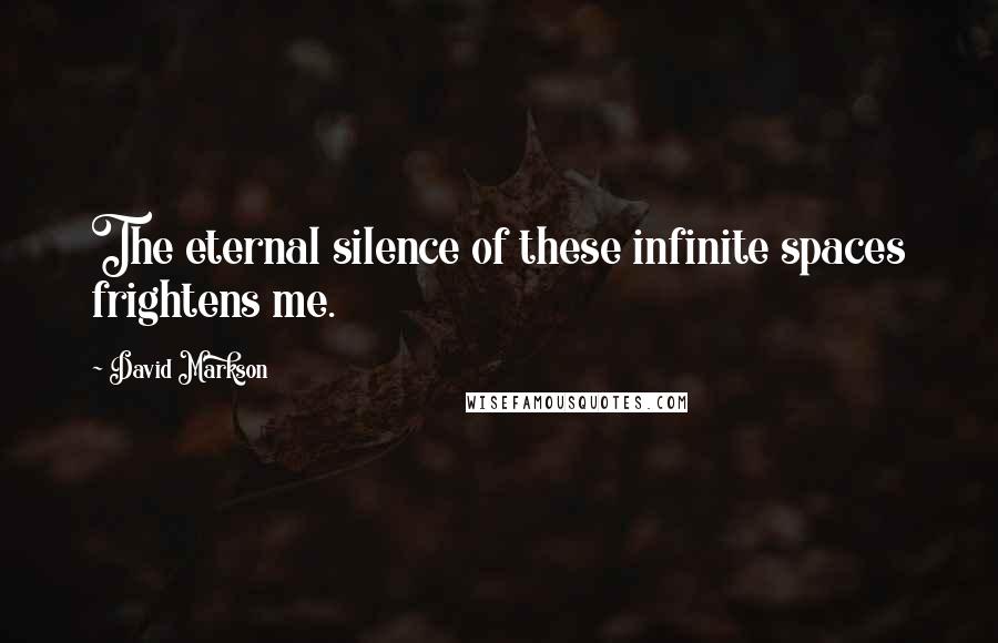 David Markson Quotes: The eternal silence of these infinite spaces frightens me.