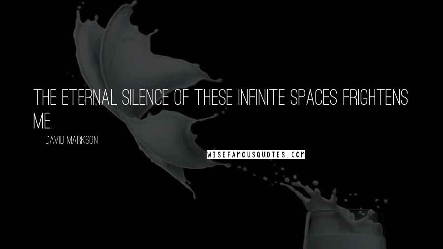 David Markson Quotes: The eternal silence of these infinite spaces frightens me.