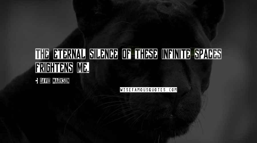 David Markson Quotes: The eternal silence of these infinite spaces frightens me.