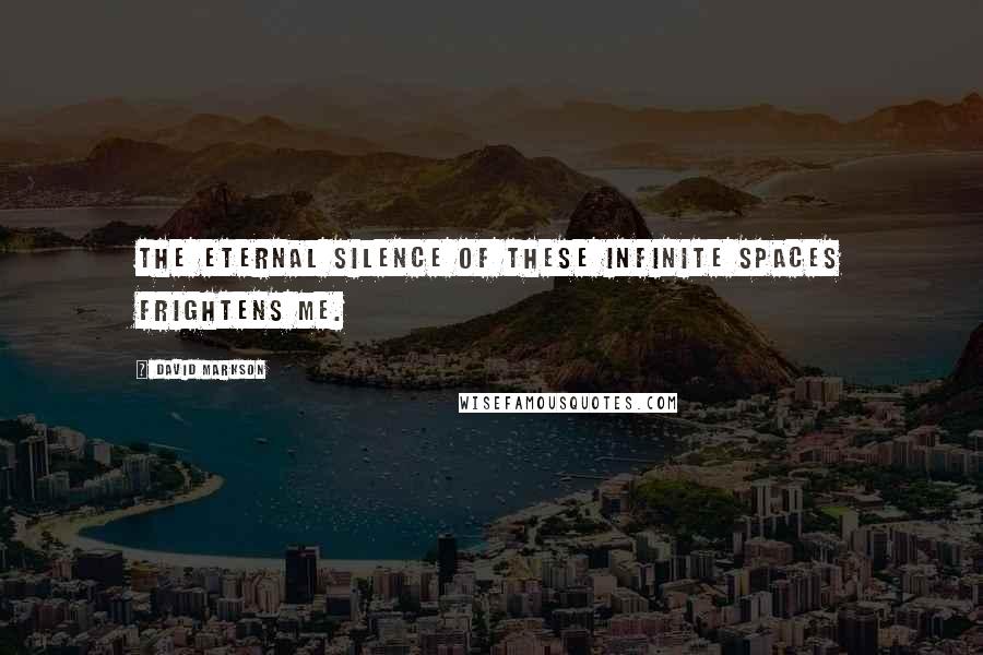 David Markson Quotes: The eternal silence of these infinite spaces frightens me.