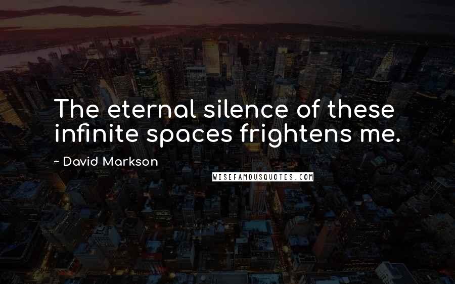 David Markson Quotes: The eternal silence of these infinite spaces frightens me.