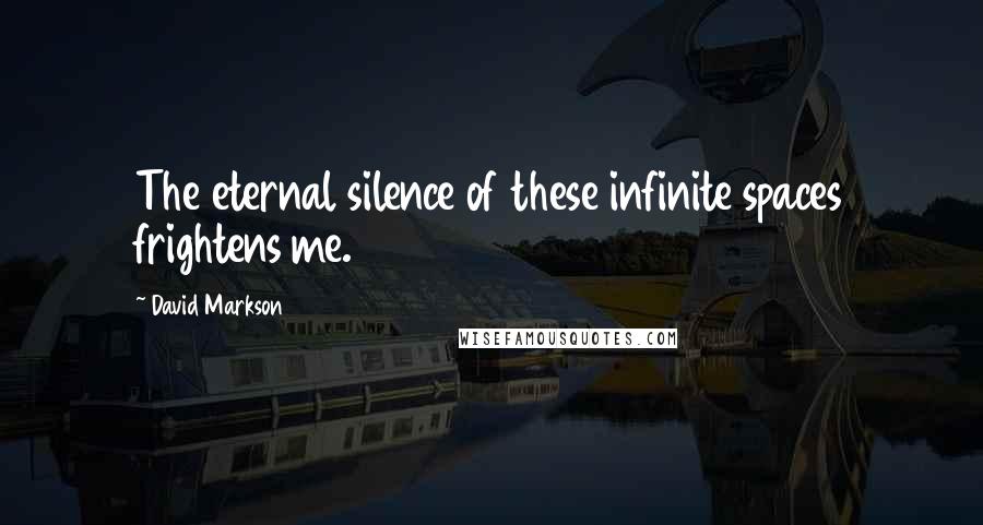 David Markson Quotes: The eternal silence of these infinite spaces frightens me.