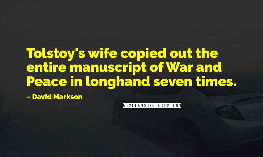 David Markson Quotes: Tolstoy's wife copied out the entire manuscript of War and Peace in longhand seven times.