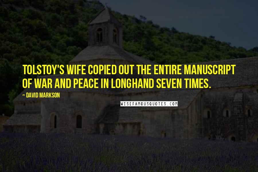 David Markson Quotes: Tolstoy's wife copied out the entire manuscript of War and Peace in longhand seven times.