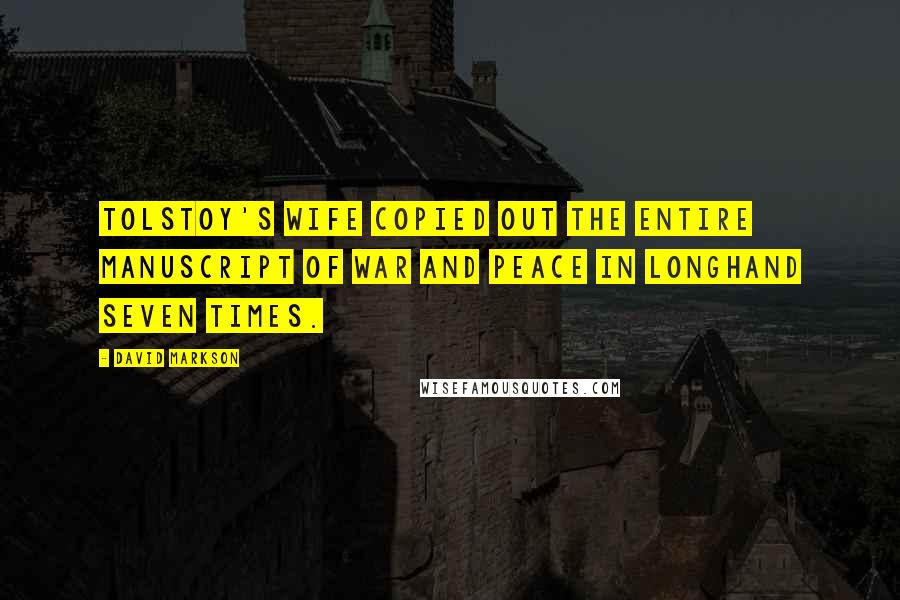 David Markson Quotes: Tolstoy's wife copied out the entire manuscript of War and Peace in longhand seven times.