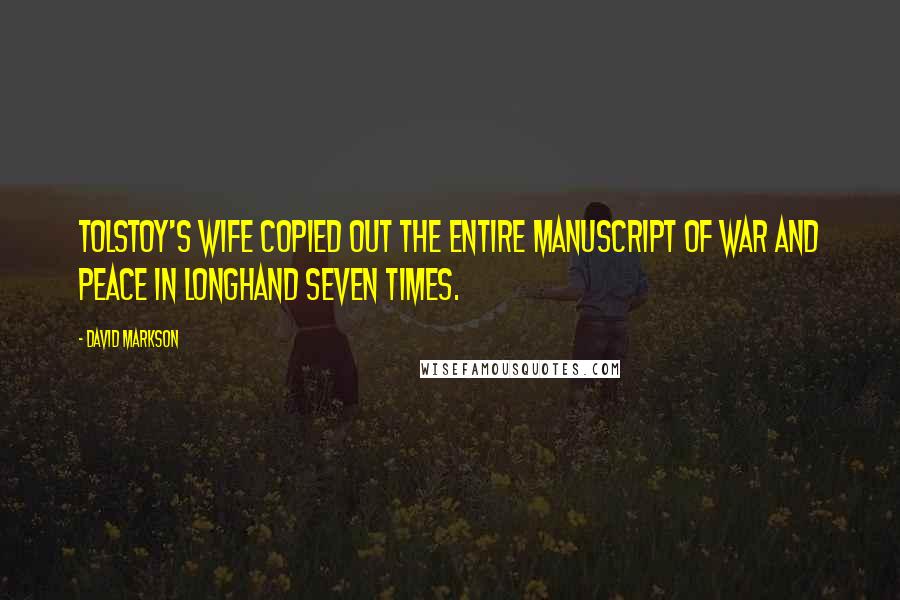 David Markson Quotes: Tolstoy's wife copied out the entire manuscript of War and Peace in longhand seven times.