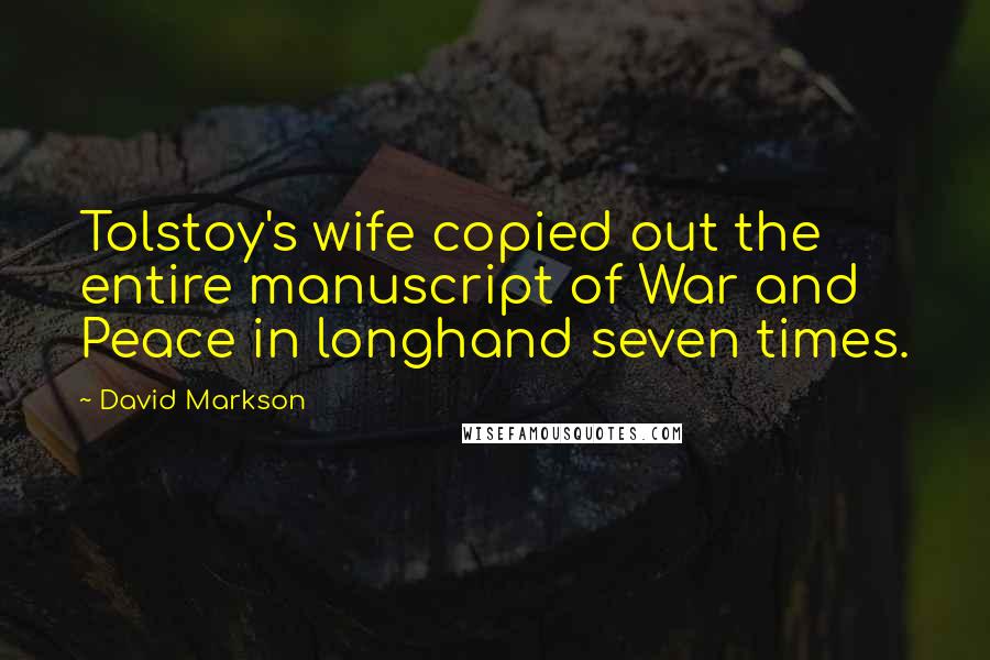 David Markson Quotes: Tolstoy's wife copied out the entire manuscript of War and Peace in longhand seven times.