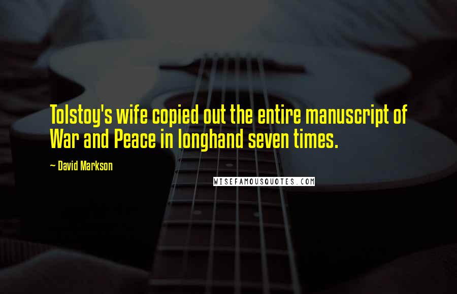 David Markson Quotes: Tolstoy's wife copied out the entire manuscript of War and Peace in longhand seven times.
