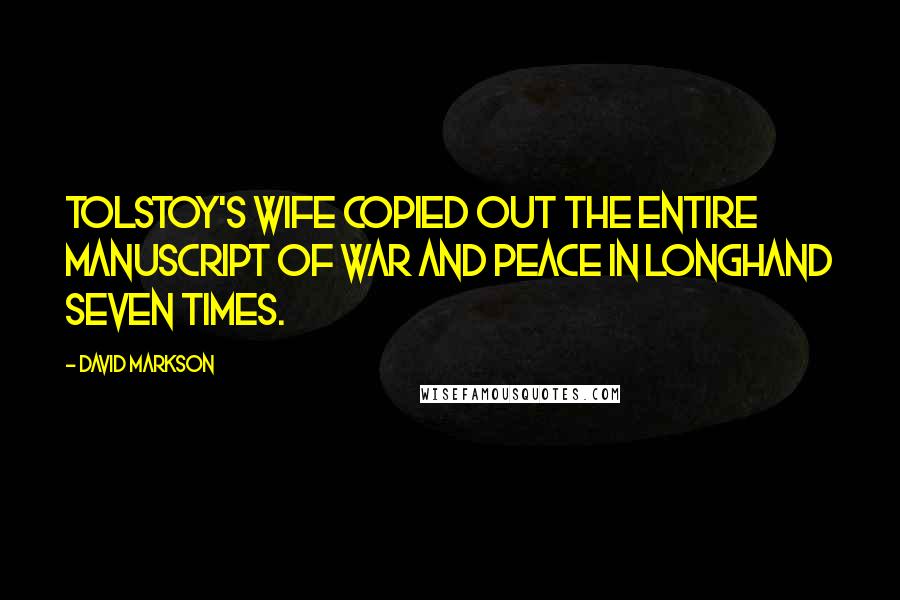 David Markson Quotes: Tolstoy's wife copied out the entire manuscript of War and Peace in longhand seven times.
