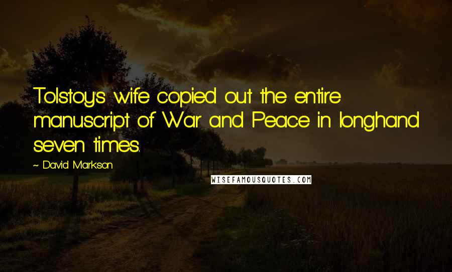 David Markson Quotes: Tolstoy's wife copied out the entire manuscript of War and Peace in longhand seven times.