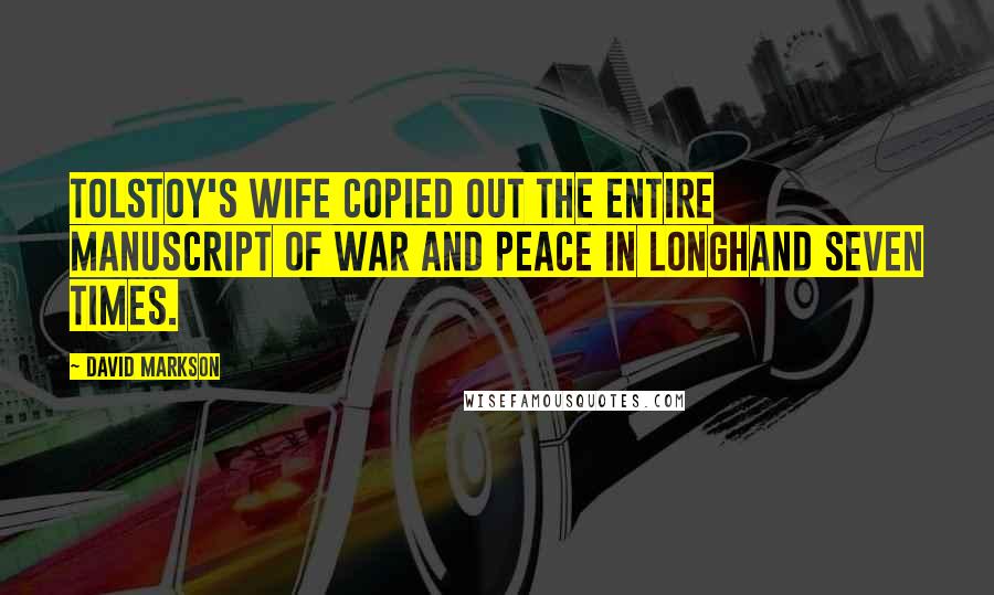 David Markson Quotes: Tolstoy's wife copied out the entire manuscript of War and Peace in longhand seven times.