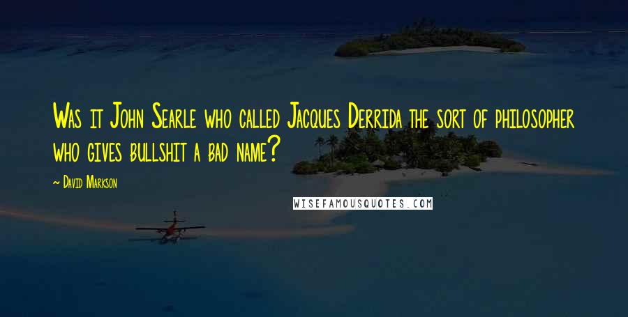 David Markson Quotes: Was it John Searle who called Jacques Derrida the sort of philosopher who gives bullshit a bad name?