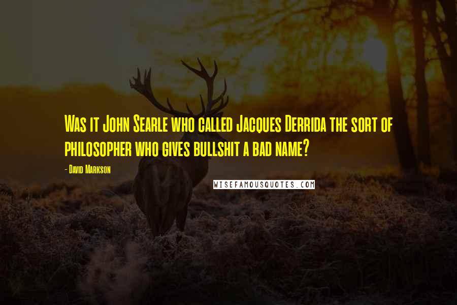 David Markson Quotes: Was it John Searle who called Jacques Derrida the sort of philosopher who gives bullshit a bad name?