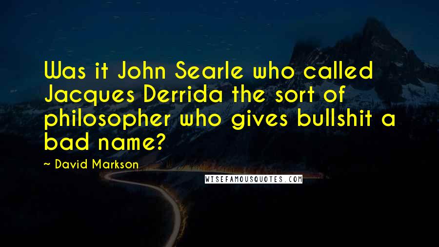 David Markson Quotes: Was it John Searle who called Jacques Derrida the sort of philosopher who gives bullshit a bad name?