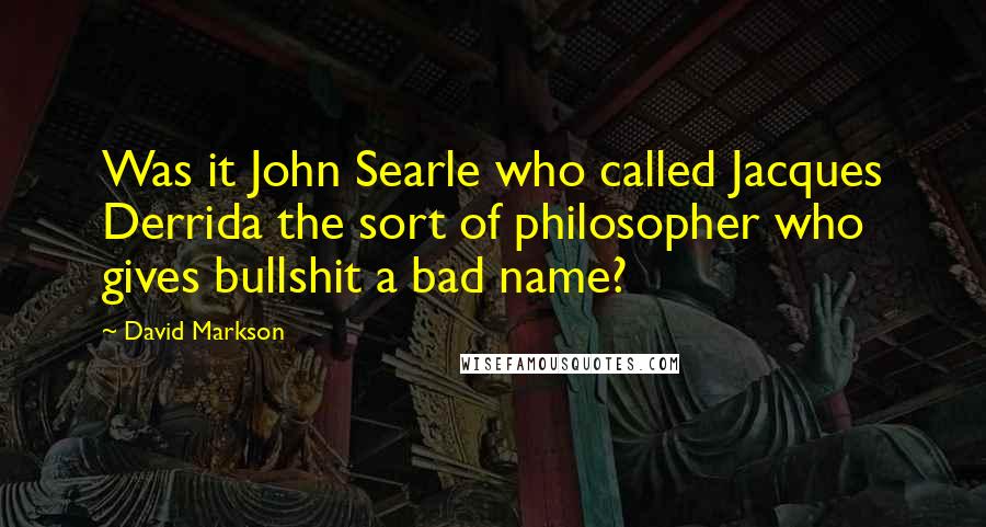 David Markson Quotes: Was it John Searle who called Jacques Derrida the sort of philosopher who gives bullshit a bad name?