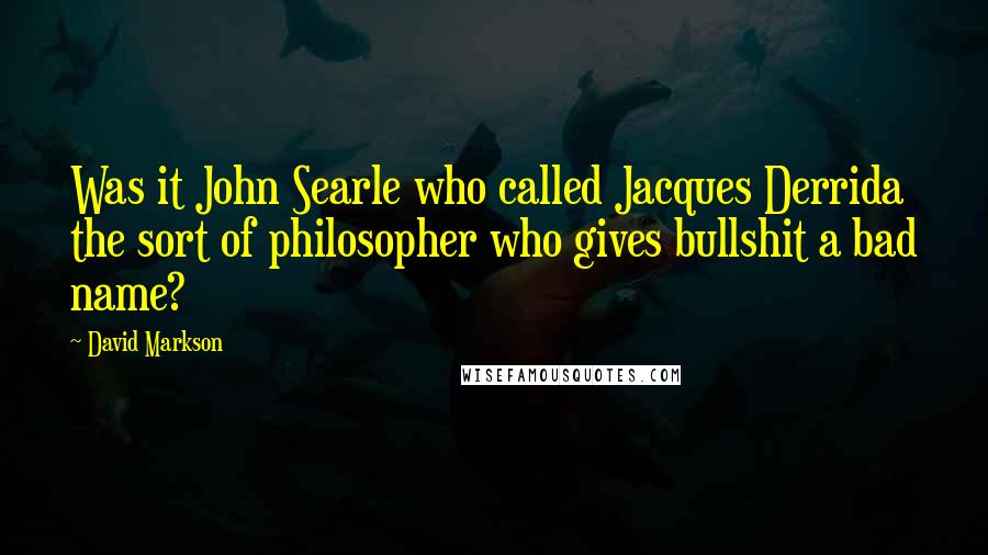 David Markson Quotes: Was it John Searle who called Jacques Derrida the sort of philosopher who gives bullshit a bad name?