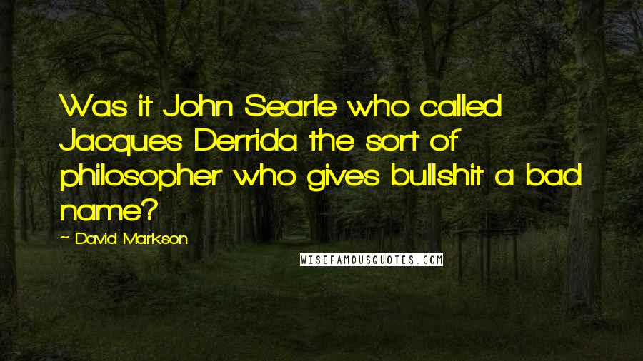 David Markson Quotes: Was it John Searle who called Jacques Derrida the sort of philosopher who gives bullshit a bad name?