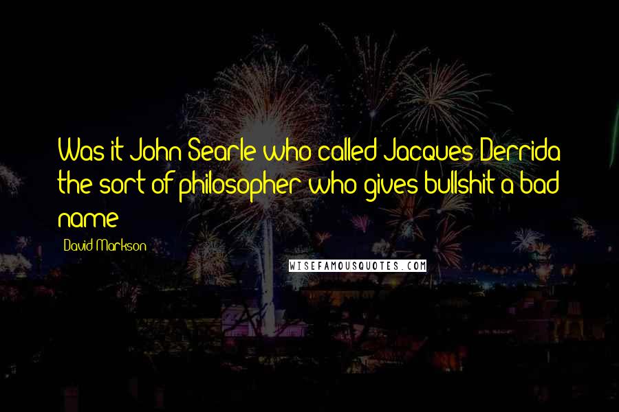 David Markson Quotes: Was it John Searle who called Jacques Derrida the sort of philosopher who gives bullshit a bad name?